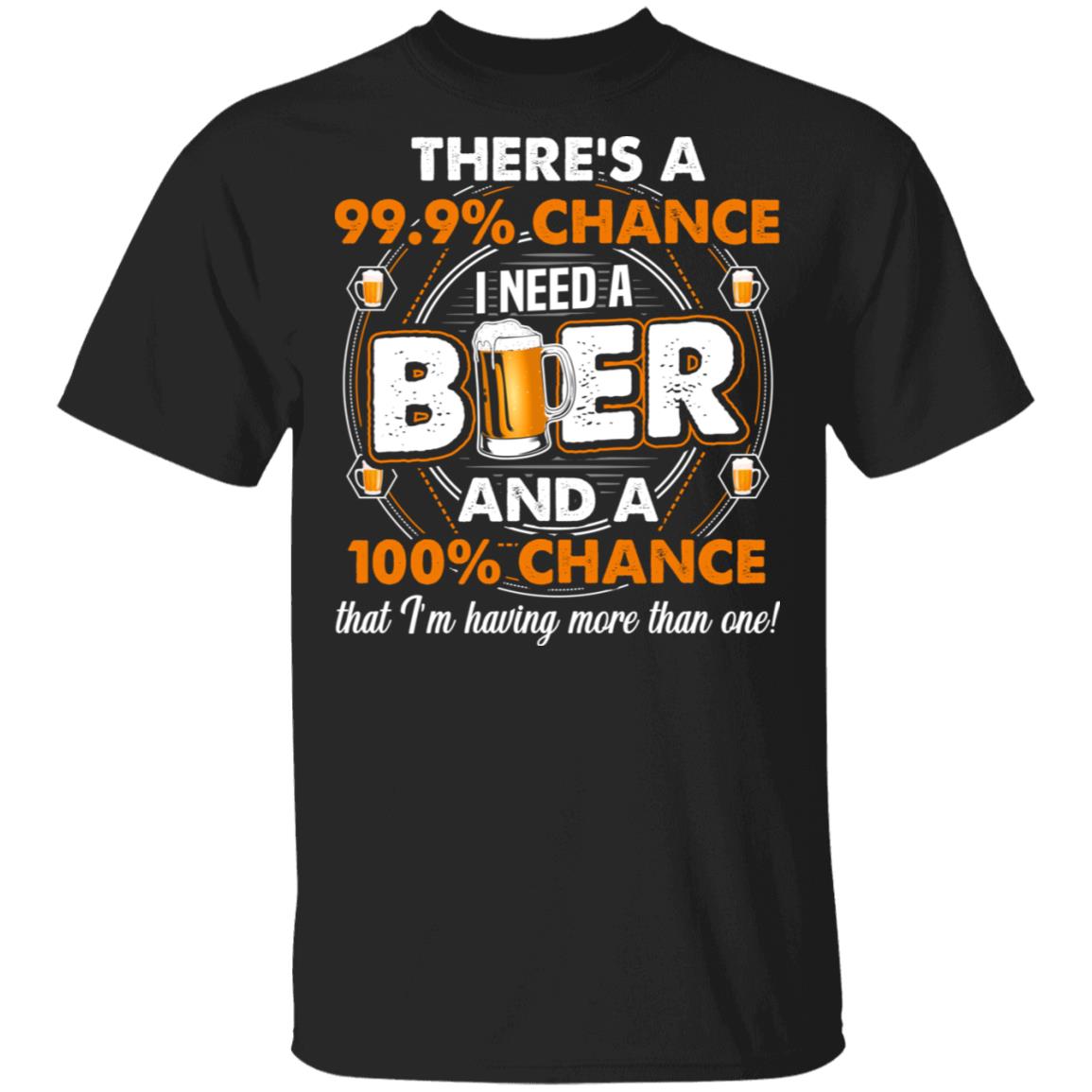 There's a 99 Chance I Need A Beer T-Shirt - Funny Beer Shirt, Black, Unisex T-Shirt