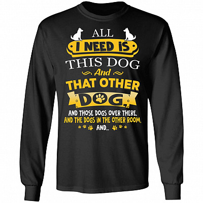 All I Need Is This Dog and That Other Dog Hoodie - Sweatshirt - Long Sleeve Shirt, Black, Long Sleeve