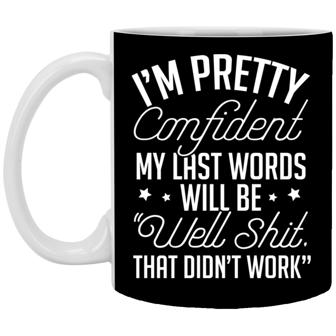 I'm Pretty Confident My Last Words Will Be Well Shit That Didn't Work Ceramic Coffee Mug-Sarcastic Humor Mug, Black, 11 oz. White Mug I'm Pretty Confident My Last Words Will Be Well Shit That Didn't Work Ceramic Coffee Mug-Sarcastic Humor Mug, Black, 11 oz. White Mug