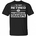 I'm Not Retired I'm a Professional Grandpa T-Shirt - Fathers Day Shirt, Black, Unisex T-Shirt I'm Not Retired I'm a Professional Grandpa T-Shirt - Fathers Day Shirt, Black, Unisex T-Shirt