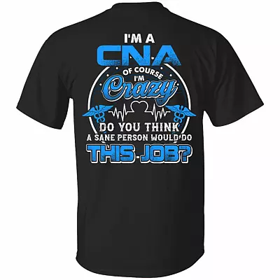 I'm A CNA Of Course I'm Crazy Do You Think A Sane Person Would Do This Job Print On Back T-Shirt - CNA Gifts, Black, Unisex T-Shirt