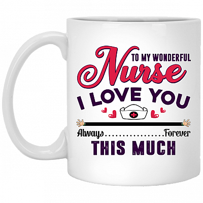 To My Wonderful Nurse I Love You This Much Always Forever Gift For Nurse Ceramic Coffee Mug - Water Bottle, White, 11 oz. White Mug
