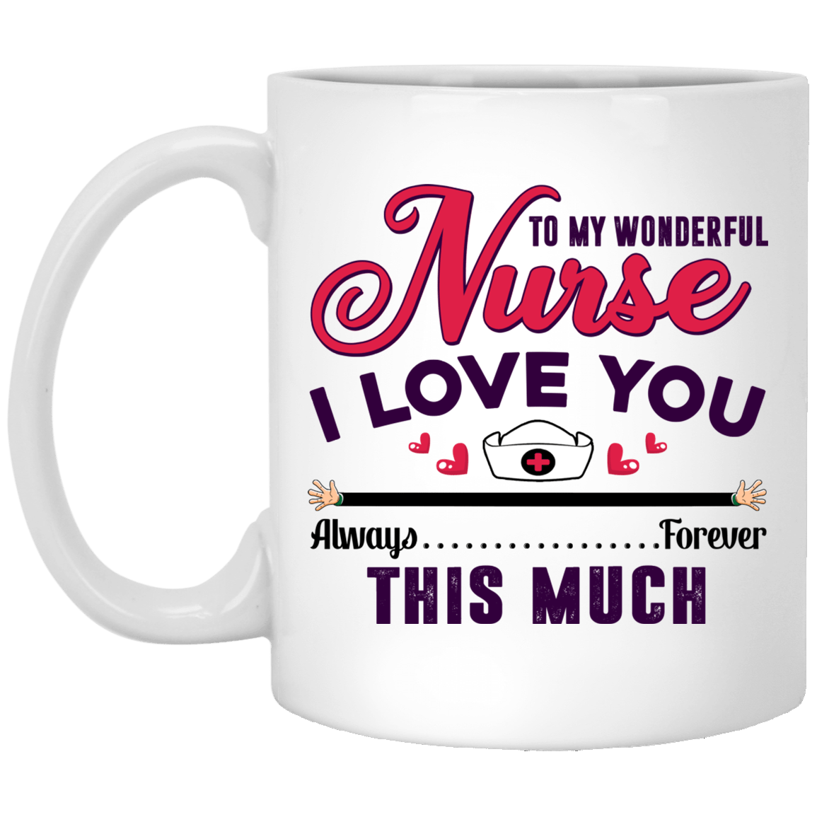 To My Wonderful Nurse I Love You This Much Always Forever Gift For Nurse Ceramic Coffee Mug - Water Bottle, White, 11 oz. White Mug To My Wonderful Nurse I Love You This Much Always Forever Gift For Nurse Ceramic Coffee Mug - Water Bottle, White, 11 oz. White Mug