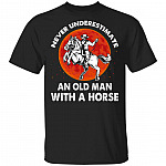 Never Underestimate An Old Man With A Horse T-Shirt - Horse Lover Shirt, Black, Unisex T-Shirt Never Underestimate An Old Man With A Horse T-Shirt - Horse Lover Shirt, Black, Unisex T-Shirt
