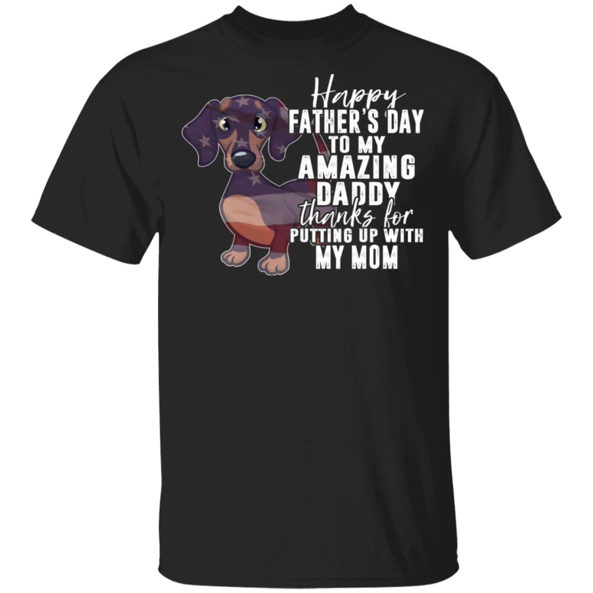 Happy Father's Day To My Amazing Daddy Thanks For Putting Up With My Mom T-Shirt - Funny Dachshund Dad Shirt, Black, Unisex T-Shirt