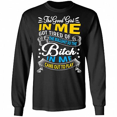 The Good Girl in Me Got Tired So the Bitch in Me Came Out to Play Hoodie - Sweatshirt - Long Sleeve Shirt, Black, Long Sleeve