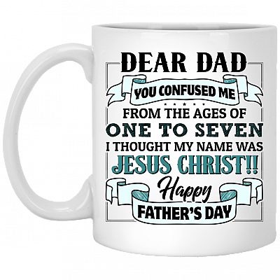 Dear Dad You Confused Me From The Ages Of One To Seven I Thought My Name Was Jesus Christ Coffee Mug - Beer Stein, White, 11 oz. White Mug
