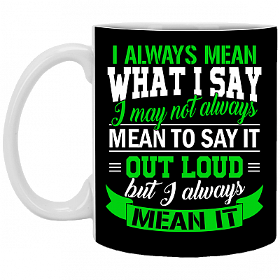I Always Mean What I Say I May Not Always Mean to Say It Out Load Ceramic Coffee Mug - Beer Stein - Water Bottle, Black, 11 oz. White Mug