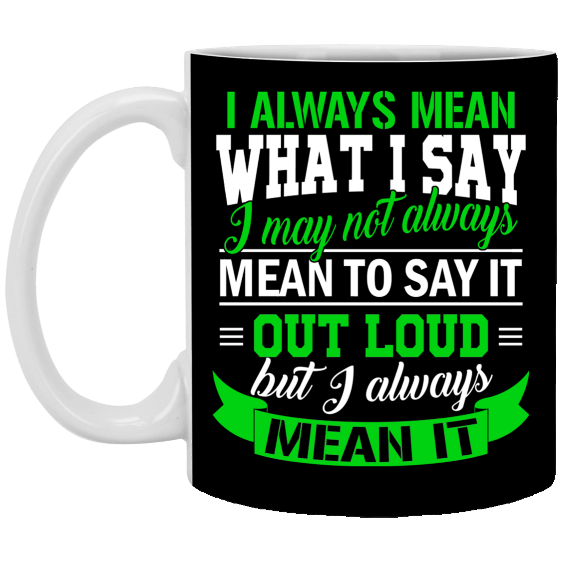 I Always Mean What I Say I May Not Always Mean to Say It Out Load Ceramic Coffee Mug - Beer Stein - Water Bottle, Black, 11 oz. White Mug