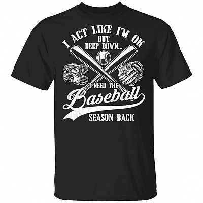 I Act Like Im Ok But Deep Down I Need The Baseball Season Back T-Shirt - Funny 2020 Baseball Shirt, Black, Unisex T-Shirt