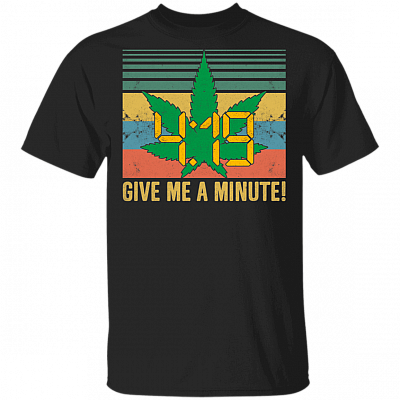 4 19 Give Me A Minute T-Shirt – Funny 420 T-Shirt, Black, Unisex T-Shirt