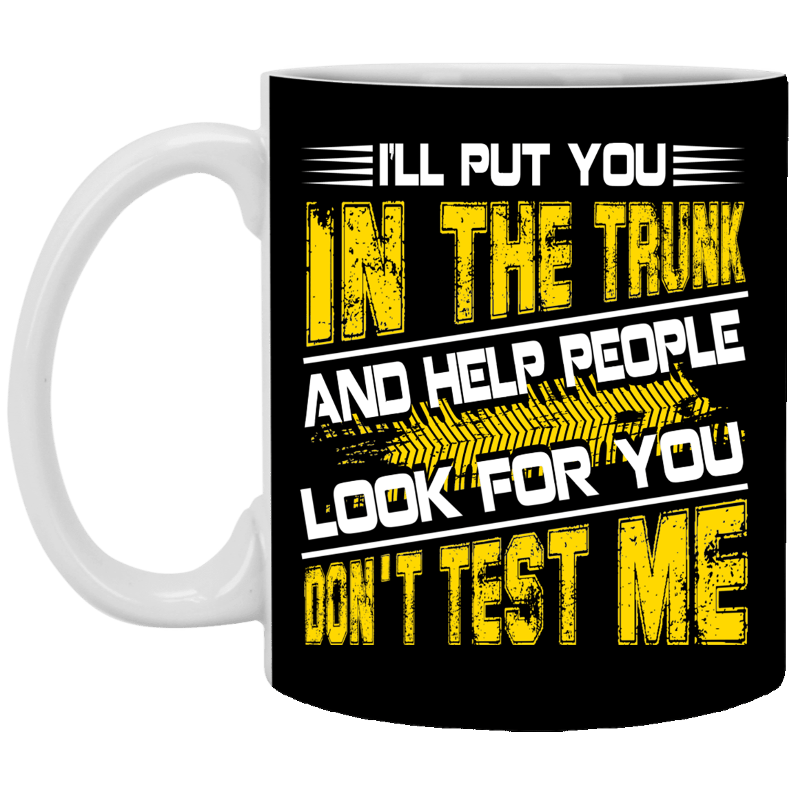 I'll Put You in the Trunk and Help People Look for You Don't Test Me Coffee Mug - Beer Stein - Water Bottle, Black, 11 oz. White Mug