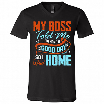 My Boss Told Me To Have A Good Day So I Went Home Funny T-Shirt - V-Neck Tee, Black, V-Neck T-Shirt