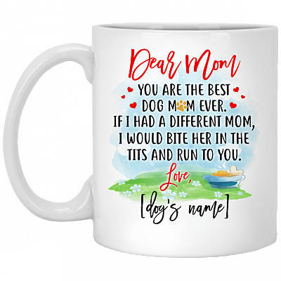 Dear Mom You're the Best Dog Mom Ever If I Had a Different Mom I'd Bite Her in Tits Coffee Mug - Travel Mug, White, 11 oz. White Mug