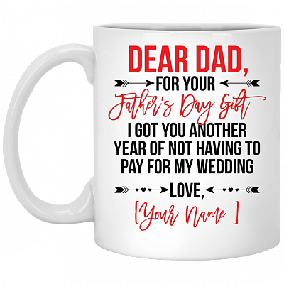 Personalized For Your Father's Day Gift I Got You Another Year Of Not Having To Pay For My Wedding Coffee Mug, White, 11 oz. White Mug