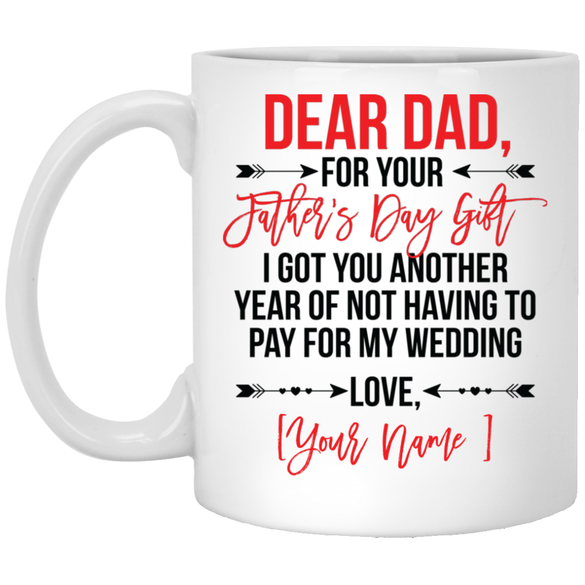 Personalized For Your Father's Day Gift I Got You Another Year Of Not Having To Pay For My Wedding Coffee Mug, White, 11 oz. White Mug Personalized For Your Father's Day Gift I Got You Another Year Of Not Having To Pay For My Wedding Coffee Mug, White, 11 oz. White Mug