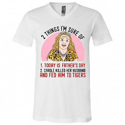 2 Things That I'm Sure Today Is Fathers Day Carole Killed Her Husband and Fed Him To Tigers T-Shirt - V Neck, White, V-Neck T-Shirt