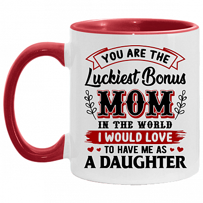 You Are The Luckiest Bonus Mom In The World I Would Love To Have Me As A Daughter Accent Mug - Coffee Mug, White/Red, 11 oz. Accent Mug