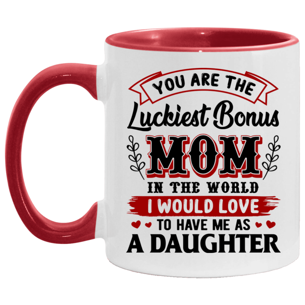 You Are The Luckiest Bonus Mom In The World I Would Love To Have Me As A Daughter Accent Mug - Coffee Mug, White/Red, 11 oz. Accent Mug