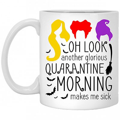 Oh Look Another Glorious Quarantine Morning Makes Me Sick Ceramic Coffee Mug - Beer Stein - Water Bottle, White, 11 oz. White Mug