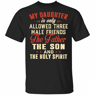 My Daughter Is Allowed The Father The Son And The Holy Spirit T-Shirt - Funny Fathers Day Gift Shirt, Black, Unisex T-Shirt