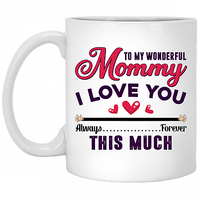 To My Wonderful Mommy I Love You This Much Always Forever Gift For Mom Mother's Day Mug - Ceramic Coffee Mug, White, 11 oz. White Mug