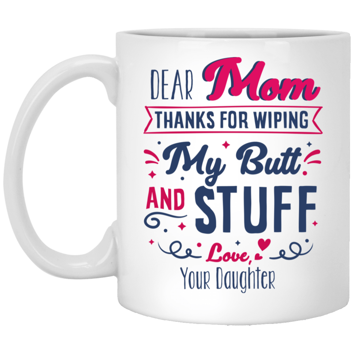 Dear Mom Thanks For Wiping My Butt And Stuff Gift For Mom From Daughter Ceramic Coffee Mug - Water Bottle, White, 11 oz. White Mug