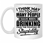 I Think Way Too Many People Have Been Drinking from the Fountain of Stupidity Funny Ceramic Coffee Mug, White, 11 oz. White Mug