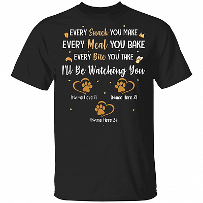 Personalized Every Snack You Make Every Meal You Bake I'll Be Watching You - 3 Paws T-Shirt, Black, Unisex T-Shirt