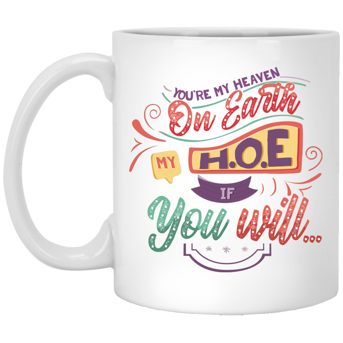 You're My Heaven On Earth My HOE If Your Will Funny Ceramic Coffee Mug - Travel Mug - Color Changing Mug, White, 11 oz. White Mug