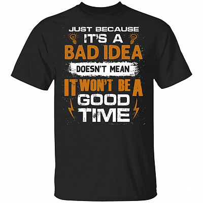 Sarcastic Shirt - Humor Shirt - Just Because It's A Bad Idea Doesn't Mean It Won't Be A Good Time T-Shirt, Black, Unisex T-Shirt