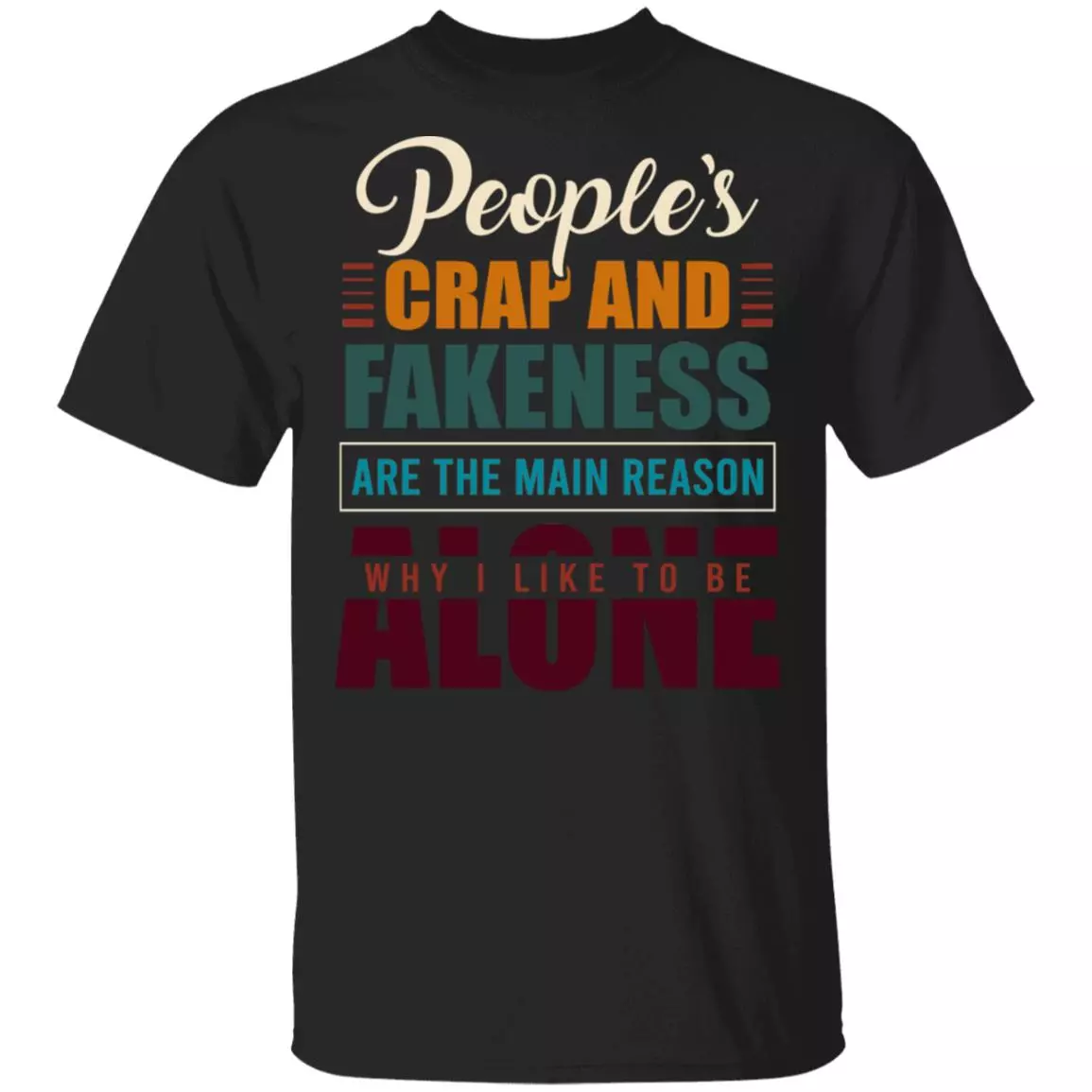 People's Crap and Fakeness Are the Main Reason Why I Like to Be Alone Funny T-Shirt, Black, Unisex T-Shirt