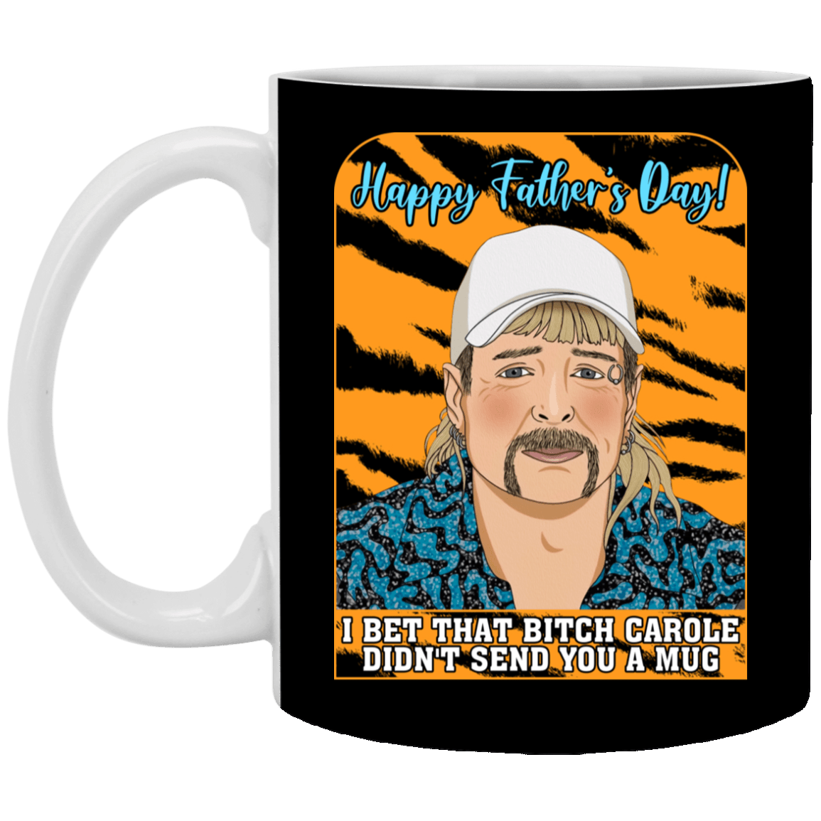Happy Father's Day I Bet That Bitch Carole Didn't Send You A Mug Funny Joe Exotic Ceramic Coffee Mug - Beer Stein, Black, 11 oz. White Mug