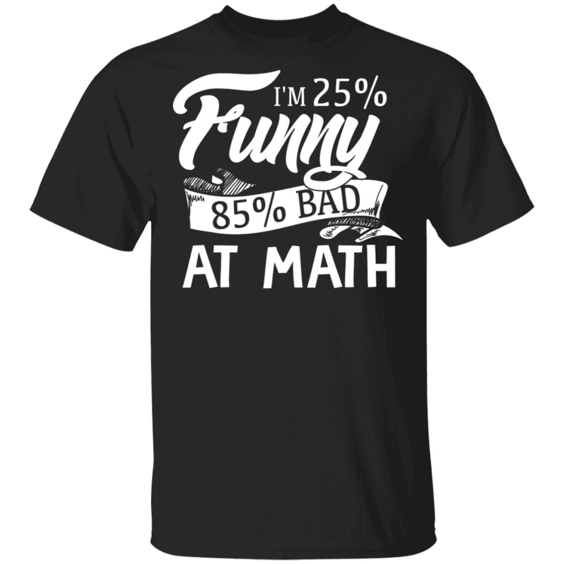 I'm 25% Funny 85% Bad At Math Funny T-Shirt - Funny Math Shirt, Black, Unisex T-Shirt I'm 25% Funny 85% Bad At Math Funny T-Shirt - Funny Math Shirt, Black, Unisex T-Shirt