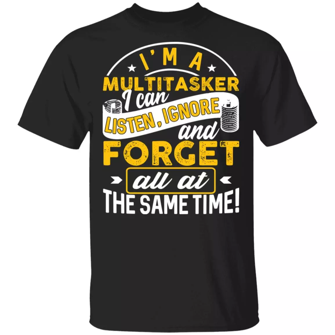 I'm a Multitasker I Can Listen Ignore and Forget All at the Same Time T-Shirt, Black, Unisex T-Shirt I'm a Multitasker I Can Listen Ignore and Forget All at the Same Time T-Shirt, Black, Unisex T-Shirt