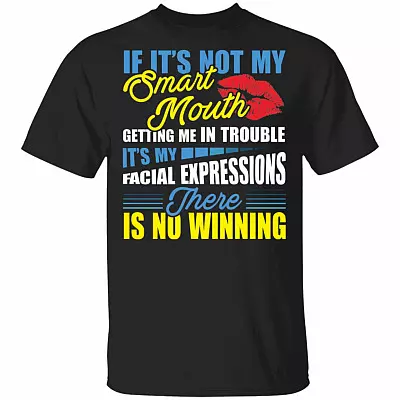 If It’s Not My Smart Mouth Getting Me In Trouble It’s My Facial Expressions There Is No Winning T-Shirt, Black, Unisex T-Shirt