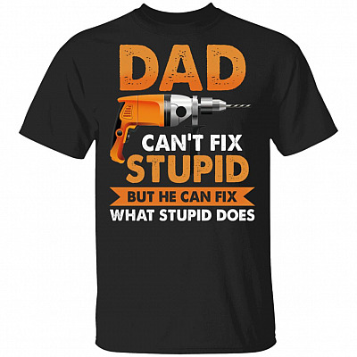 Dad Can't Fix Stupid But He Can Fix What Stupid Does T-Shirt - Funny Father's Day Shirt, Black, Unisex T-Shirt