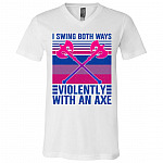 I Swing Both Ways Violently With An Axe T-Shirt - V-Neck Shirt, White, V-Neck T-Shirt