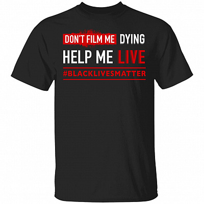 Don't Film Me Dying Help Me Live Black Lives Matter T-Shirt, Black, Unisex T-Shirt