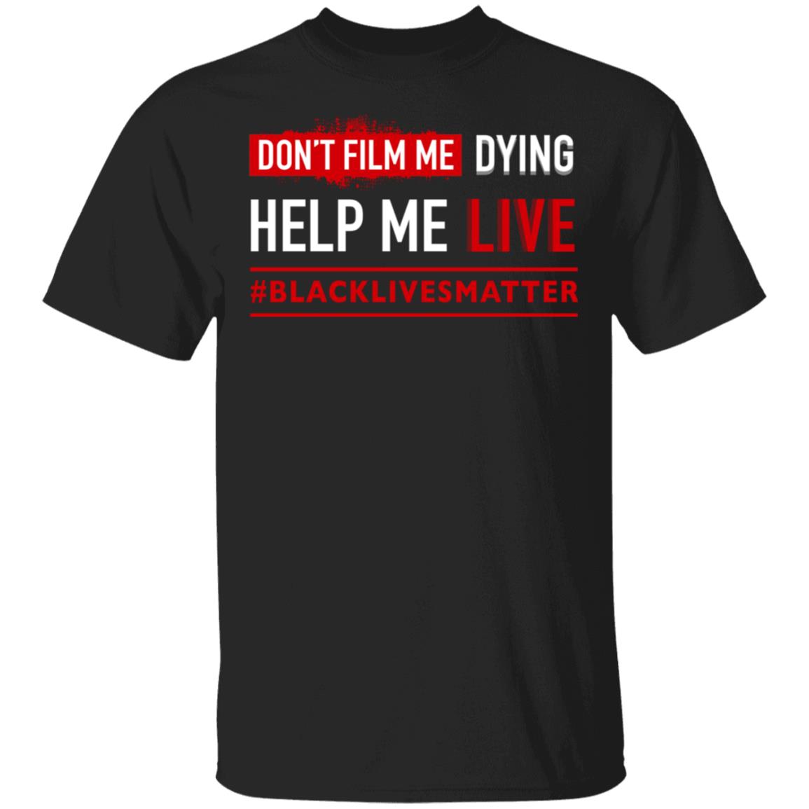 Don't Film Me Dying Help Me Live Black Lives Matter T-Shirt, Black, Unisex T-Shirt