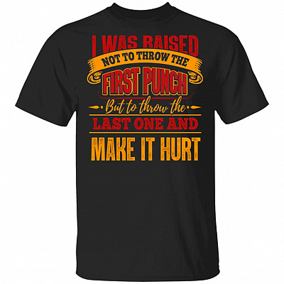 I Was Raised Not To Throw The First Punch But To Throw The Last One And Make It Hurt Funny T-Shirt, Black, Unisex T-Shirt