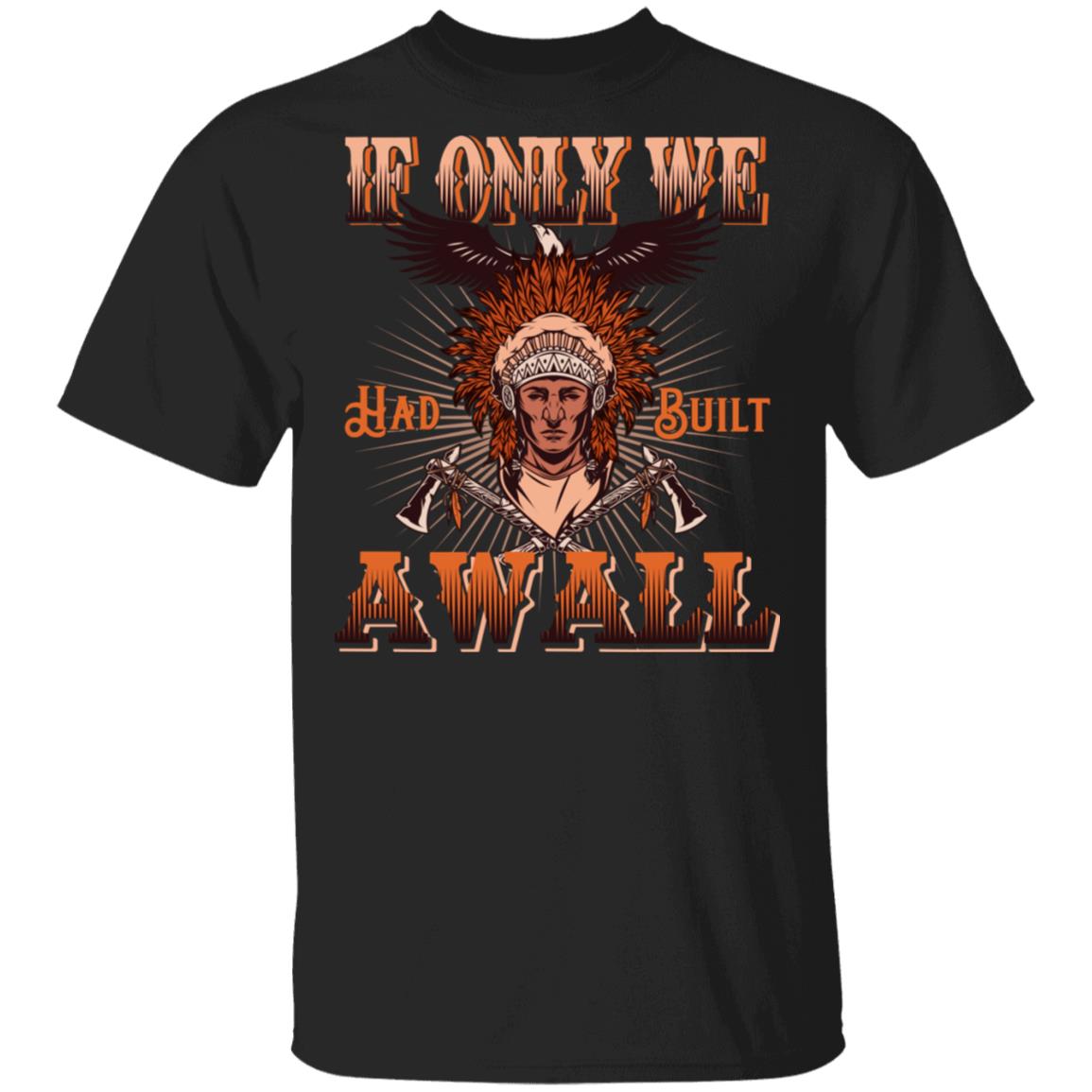 If Only We Had Built A Wall Native American T-shirt, Black, Unisex T-Shirt If Only We Had Built A Wall Native American T-shirt, Black, Unisex T-Shirt