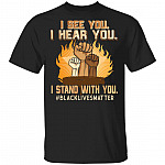 I See You I Hear You I Stand With You Shirt Black Lives Matter BLM Shirt - Racial Equality Power Fist Shirt, Black, Unisex T-Shirt