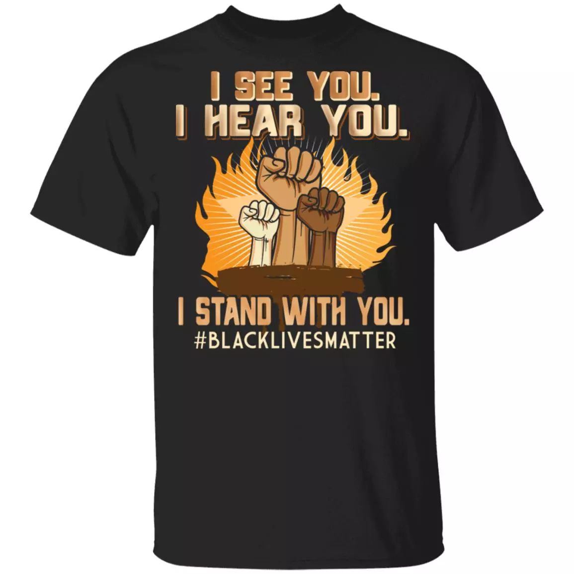 I See You I Hear You I Stand With You Shirt Black Lives Matter BLM Shirt - Racial Equality Power Fist Shirt, Black, Unisex T-Shirt