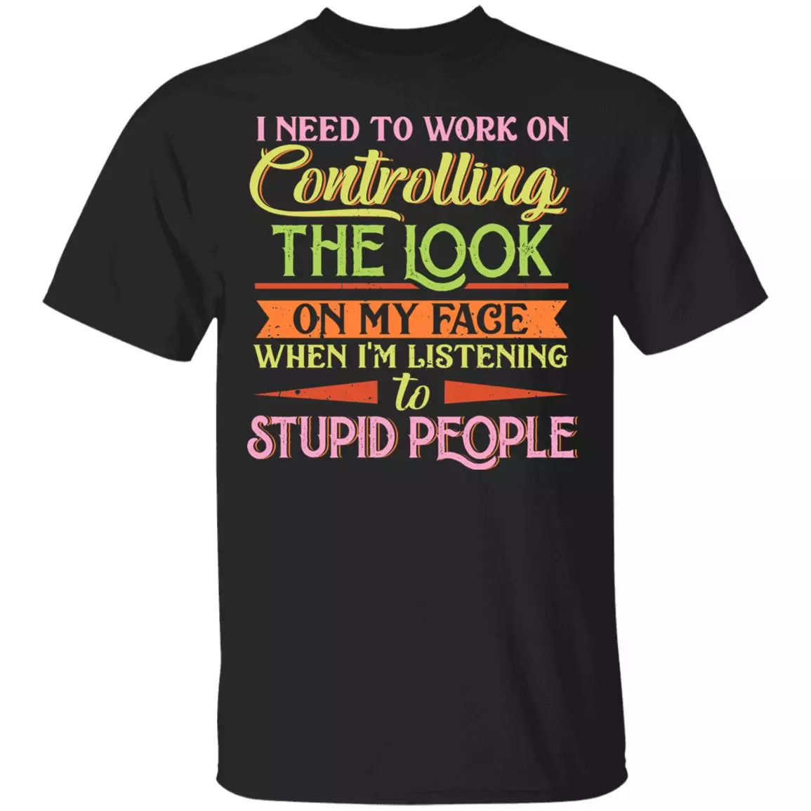 I Need To Work On Controlling The Look On My Face When Im Listening To Stupid People T-Shirt - Funny Saying Shirt, Black, Unisex T-Shirt