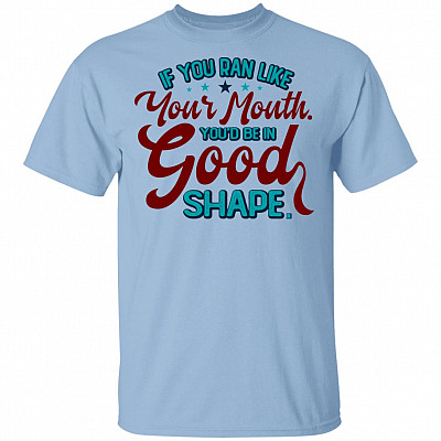 If You Ran Like Your Mouth You'd Be In Good Shape Funny Sarcastic T-Shirt, Light Blue, Unisex T-Shirt