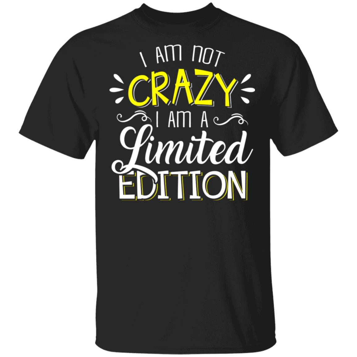 I'm Not Crazy I Am A Limited Edition T-Shirt - Sarcasm Shirt, Black, Unisex T-Shirt