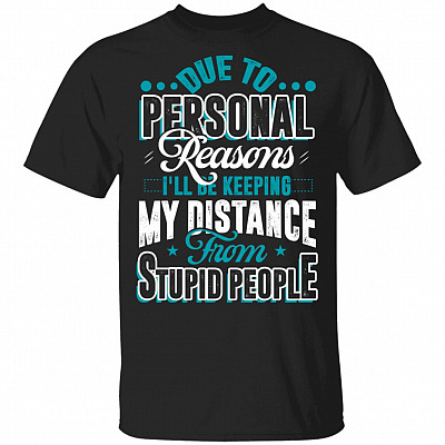 Due To Personal Reasons I'll Be Keeping My Distance From Stupid People T-Shirt - Sarcasm Shirt, Black, Unisex T-Shirt