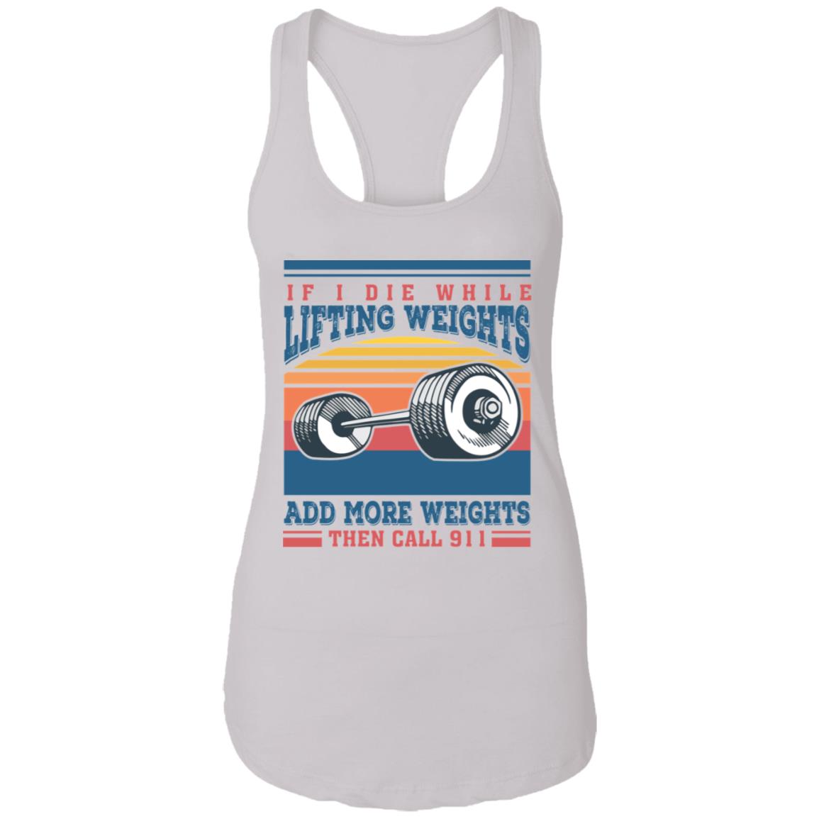 If I Die While Lifting Weights Add More Weights Then Call 911 Vintage Tank Top Tee - Ladies Racerback Tank, White, Ladies Racerback Tank If I Die While Lifting Weights Add More Weights Then Call 911 Vintage Tank Top Tee - Ladies Racerback Tank, White, Ladies Racerback Tank
