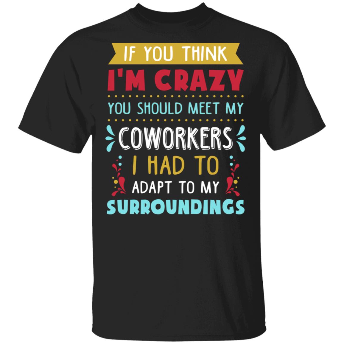 If You Think I'm Crazy You Should See My Coworkers - Funny Office T-Shirt, Black, Unisex T-Shirt